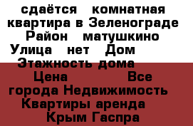 сдаётся 1 комнатная квартира в Зеленограде › Район ­ матушкино › Улица ­ нет › Дом ­ 513 › Этажность дома ­ 14 › Цена ­ 20 000 - Все города Недвижимость » Квартиры аренда   . Крым,Гаспра